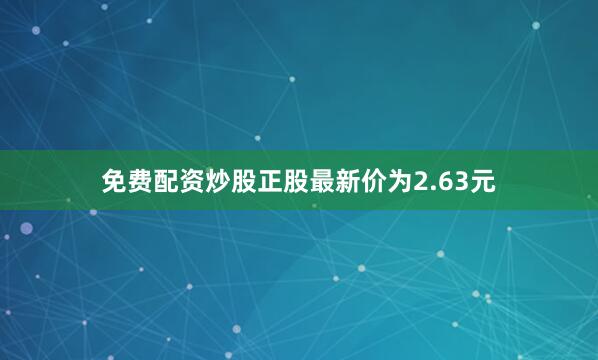 免费配资炒股正股最新价为2.63元