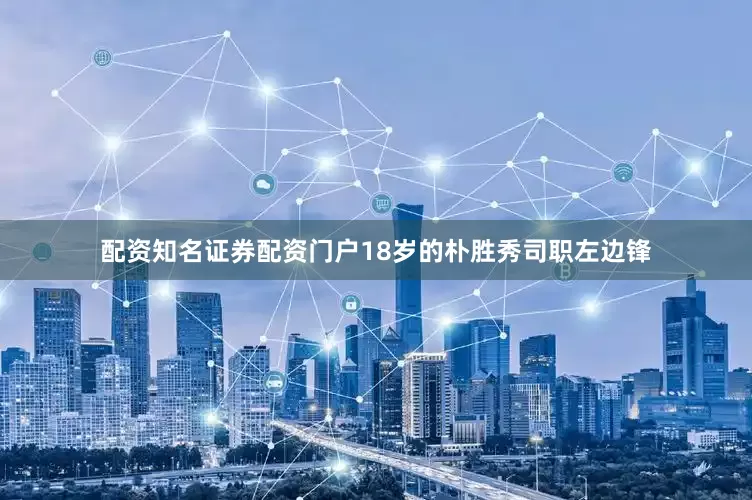 配资知名证券配资门户18岁的朴胜秀司职左边锋