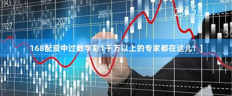 168配资中过数字彩1千万以上的专家都在这儿！]