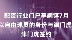 配资行业门户李嗣镕7月8日以自由球员的身份与津门虎签约