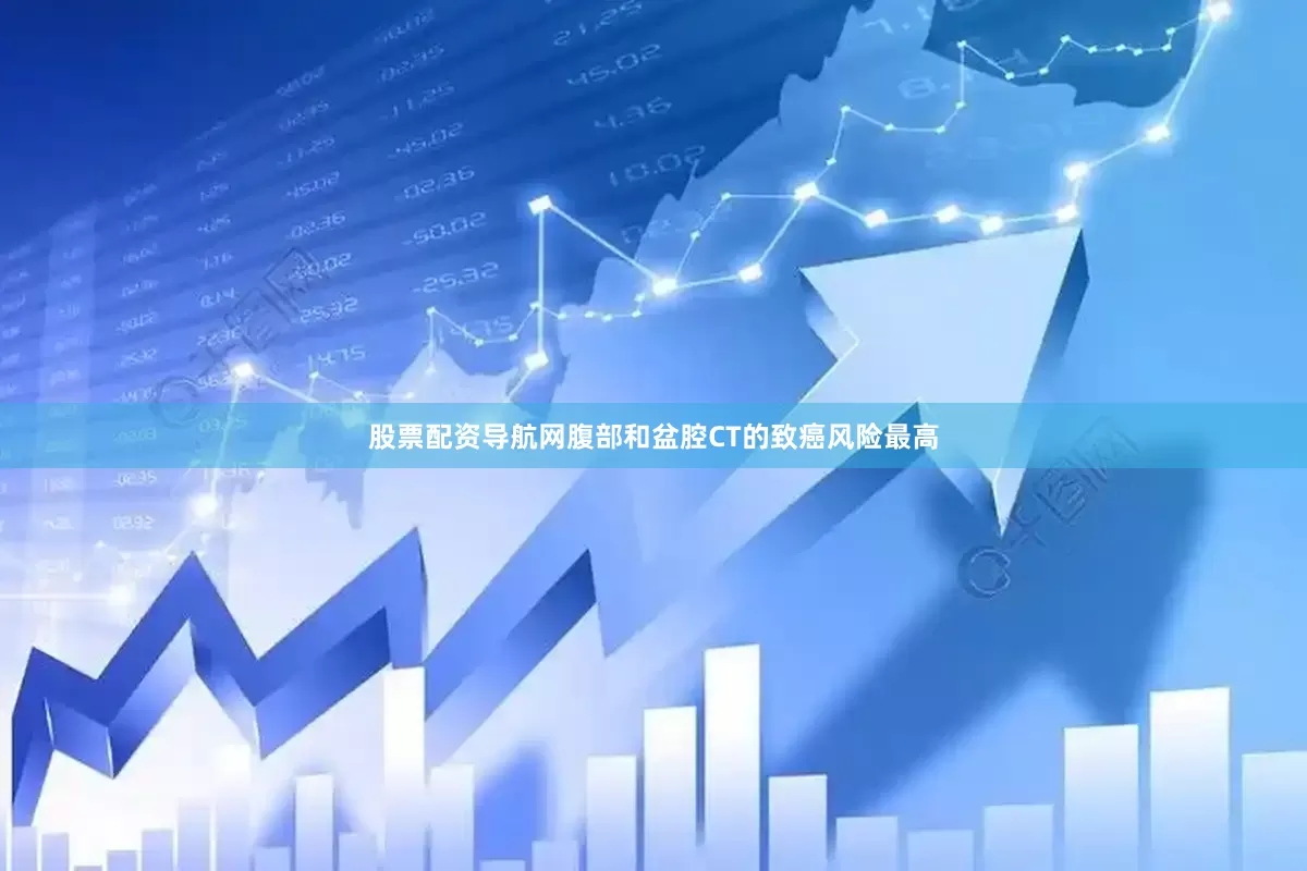 股票配资导航网腹部和盆腔CT的致癌风险最高