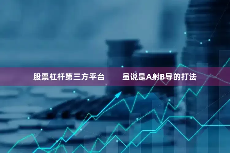 股票杠杆第三方平台        虽说是A射B导的打法