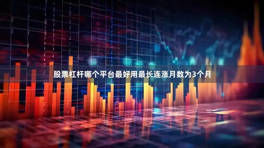 股票杠杆哪个平台最好用最长连涨月数为3个月