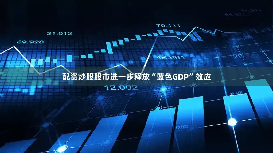 配资炒股股市进一步释放“蓝色GDP”效应