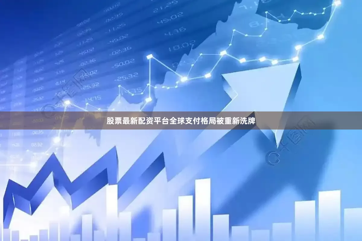 股票最新配资平台全球支付格局被重新洗牌