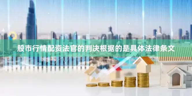 股市行情配资法官的判决根据的是具体法律条文